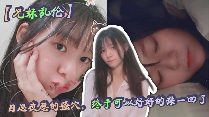 【成年兄妹乱伦】日思夜想的骚穴，终于可以好好的操一回了