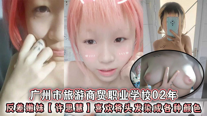 广州市旅游商贸职业学校02年反差嫩妹【许思慧】喜欢将头发染成各种颜色,年纪很小但是奶子却很大,自称母狗求人去操,天生婊子体质?