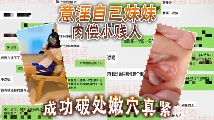 【意淫自己妹妹】 肉偿小贱人,成功破处,嫩穴真紧,难进,累叉劈了!