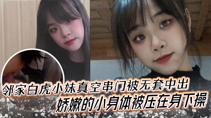 邻家白虎小妹真空串门被无套中出,娇嫩的小身体被压在身下操