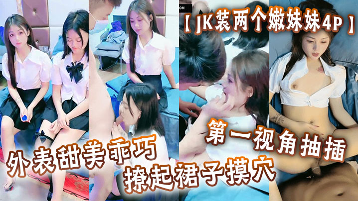 【JK装两个嫩妹妹4P】外表甜美乖巧,撩起裙子摸穴,第一视角抽插,猛怼多毛小骚逼,轮流猛干