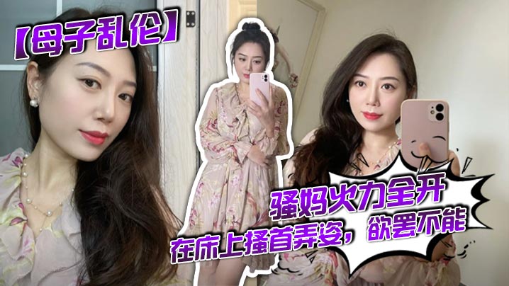 【成年母子乱伦】骚妈火力全开，在床上搔首弄姿，欲罢不能