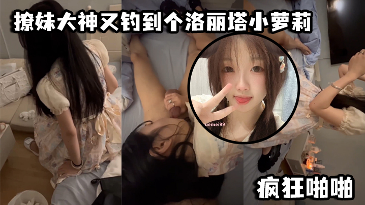 撩妹大神又钓到个洛丽塔小萝莉,口交青涩_疯狂啪啪
