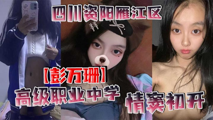 四川资阳雁江区高级职业中学【彭万珊】情窦c开,网上发骚找小哥哥聊骚发裸照和视频!