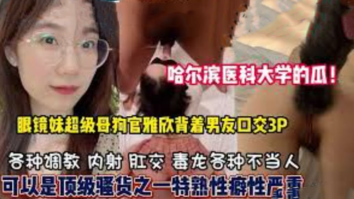 哈尔滨医科大学高学历反差婊,母狗口爆3P样样精通,隐藏淫荡属性已被开发!