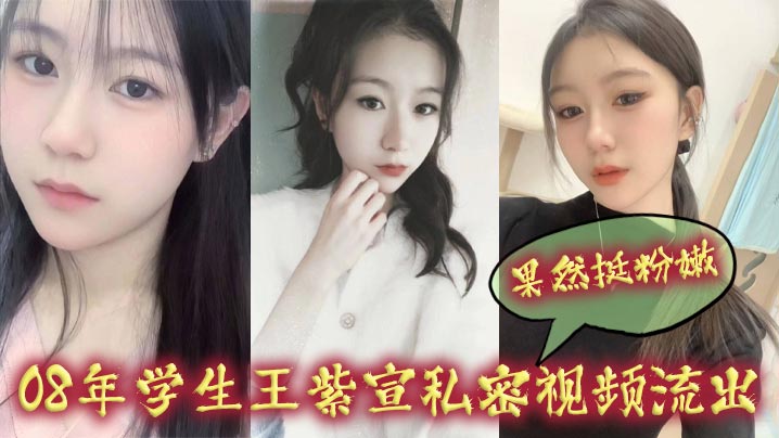 08年学生王紫宣私密视频流出,果然挺粉嫩