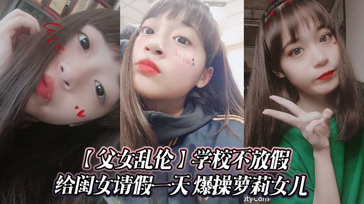 【成年父女乱伦】学校不放假给闺女请假一天 爆操萝莉女儿