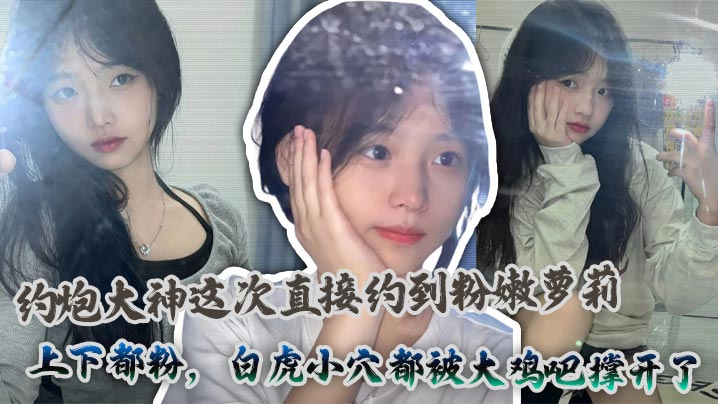 约炮大神这次直接约到粉嫩萝莉,上下都粉,白虎小穴都被大鸡吧撑开了