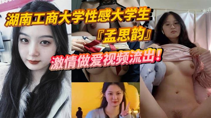 湖南工商大学性感大学生『孟思韵』激情做爱视频流出!肉感美少女化身电动小马达!蜜桃臀任男友疯狂抽插!