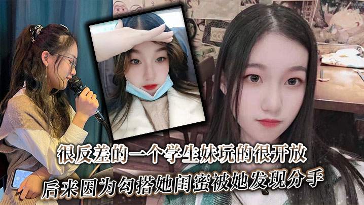 很反差的一个学生妹玩的很开放,内射肛交口爆都玩过,后来因为勾搭她闺蜜被她发现分手