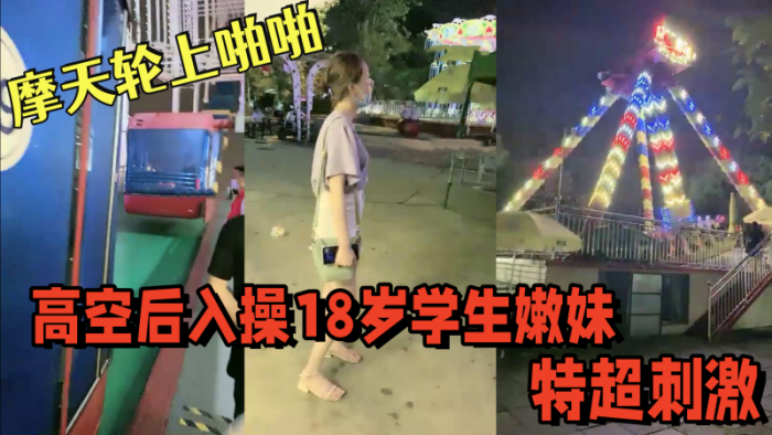 【游乐场】摩天轮上啪啪 高空后入操18岁学生嫩妹,视角独特超刺激