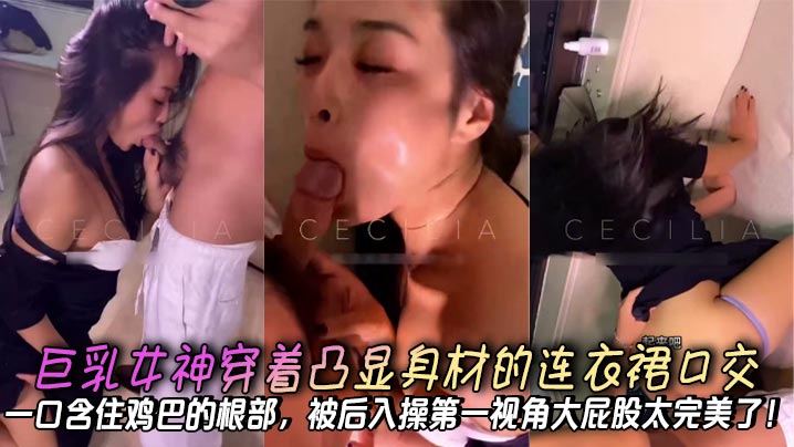 巨乳女神穿着凸显身材的连衣裙口交,一口含住鸡巴的根部,被后入操第一视角大屁股太完美了!