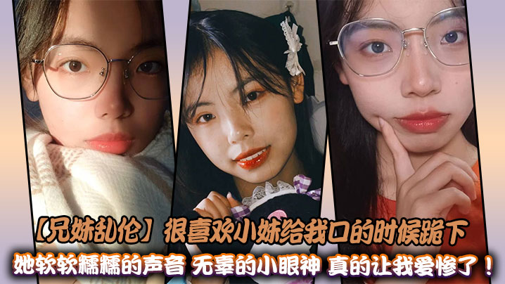 【成年兄妹乱伦】很喜欢小妹给我口的时候跪下，她软软糯糯的声音加上她无辜的小眼神，真的让我爱惨了！在离教室不远的教学楼后面的宾馆里。孩子们喜欢的老师，正在和她的哥哥进行乱伦操逼