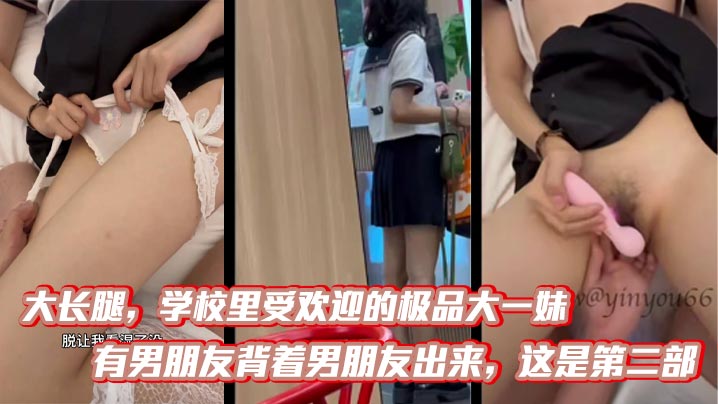 大长腿,学校里受欢迎的极品大一妹,有男朋友背着男朋友出来,这是第二部,比第一次要熟练多了,被调教的自己说想要,无情内射!