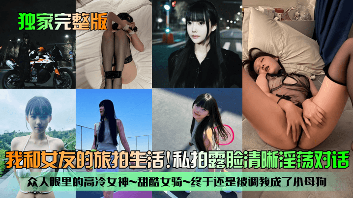 【独家完整版】我和女友的旅拍生活!众人眼里的高冷女神~甜酷女骑~终于还是被调教成了小母狗!私拍露脸清晰淫荡对话!