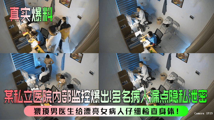 【真实爆料】某私立医院内部监控爆出!多名病人漏点隐私泄密,猥琐男医生给漂亮女病人仔细检查身体!