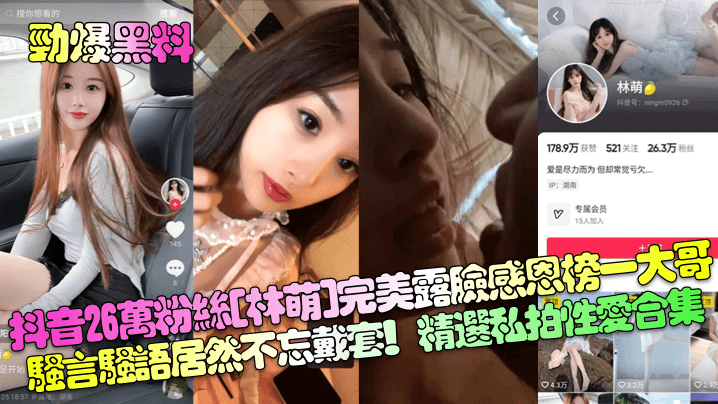 【劲爆黑料】抖音26万粉丝[林萌]完美露脸感恩榜一大哥！骚言骚语居然不忘戴套！精选私拍性爱合集！