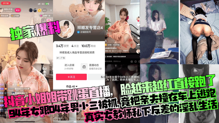 【独家爆料】抖音小姐姐带跳蛋直播,脸越来越红直接跑了!94年女跟04年男小三被抓,竟把亲夫撞在车上逃跑!真实女教师私下反差的淫乱生活!
