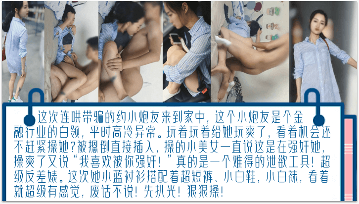 【独家完整版】连哄带骗的内射金融圈女炮友,气质白领床上欲仙欲死!被摁倒直接插入,操爽了又说“我喜欢被你强奸!