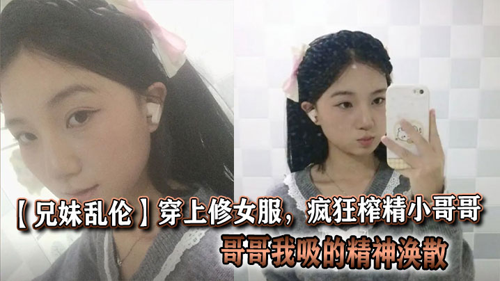 【成年兄妹乱伦】穿上修女服，疯狂榨精小哥哥，哥哥我吸的精神涣散