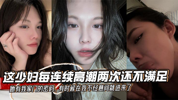这少妇每连续高潮两次还不满足,她有我家门的密码,有时候在我不经意间就进来了,拿着我的鸡巴就舔