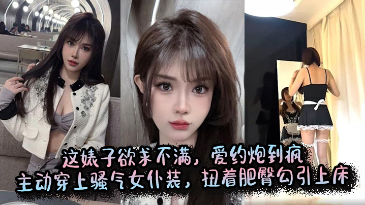 这婊子欲求不满,爱约炮到疯,主动穿上骚气女仆装,扭着肥臀勾引上床