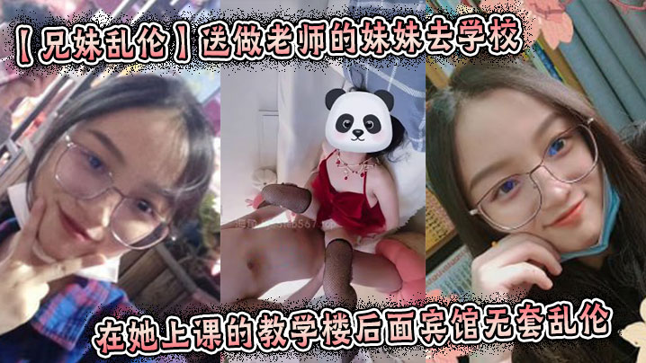 【成年兄妹乱伦】送做老师的妹妹去学校在她上课的教学楼后面宾馆无套乱伦 起床的时候还及其的不愿意我操了她一顿厌!