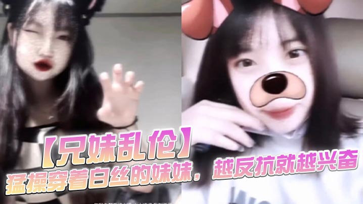 【成年兄妹乱伦】猛操穿着白丝的妹妹,越反抗就越兴奋,一拔出来精液就全从妹妹的逼流出来了