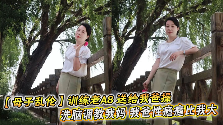 【成年母子乱伦】训练老A8 送给我爸操 洗脑调教我妈 我爸性瘾瘾比我大
