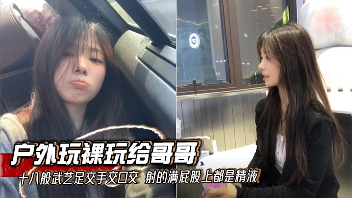 【成年兄妹乱伦】户外玩裸玩给哥哥十八般武艺足交手交口交 射的满屁股上都是精液