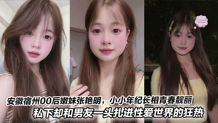 安徽宿州00后嫩妹张艳明,小小年纪长相青春靓丽,甜美得像颗小樱桃。私下却和男友一头扎进性爱世界的狂热