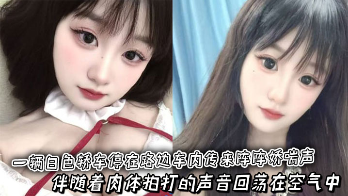 一辆白色轿车停在路边车内传来阵阵娇喘声,伴随着肉体拍打的声音回荡在空气中