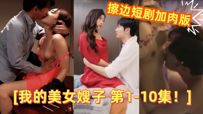 【情色短剧】 擦边短剧加肉版 DYDX012我的美女嫂子 第1-10集!