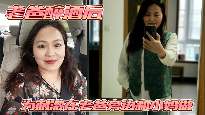 【成年母子乱伦】老爸醉酒后，为刺激在老爸旁边和小妈做。捂住小妈的嘴不让她叫老爸呼噜都停了