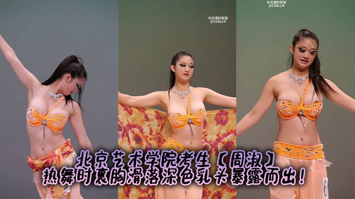北京艺术学院考生【周淑】热舞时裹胸滑落深色乳头暴露而出!