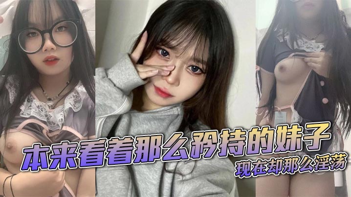 本来看着那么矜持的妹子,现在却那么淫荡