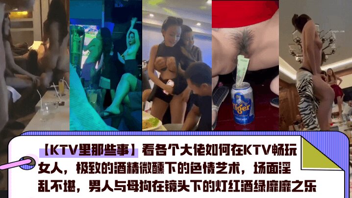 【KTV里那些事】看各个大佬如何在KTV畅玩女人,极致的酒精微醺下的色情艺术,场面淫乱不堪,男人与母狗在镜头下的灯红酒绿靡靡之乐
