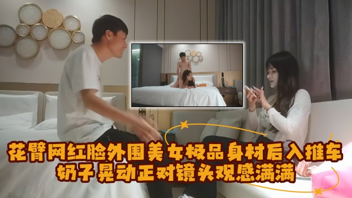 【探花精选】花臂网红脸外围美女,极品身材后入推车奶子晃动,正对镜头观感满满