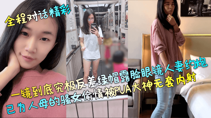一镜到底究极反差绿帽露脸眼镜人妻约炮,已为人母的骚女偷情被PUA大神无套内射