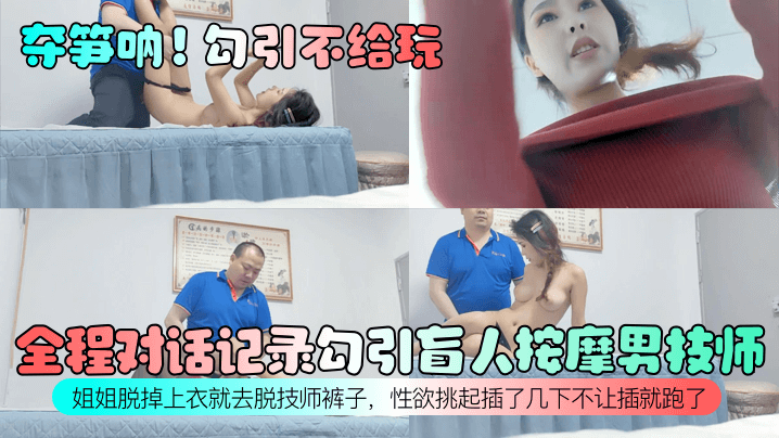 全程对话记录勾引盲人按摩男技师!姐姐脱掉上衣就去脱技师裤子,性欲挑起插了几下不让插就跑了