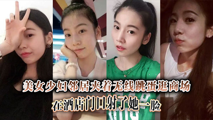 美女少妇邻居夹着无线跳蛋逛商场,在酒店门口射了她一脸
