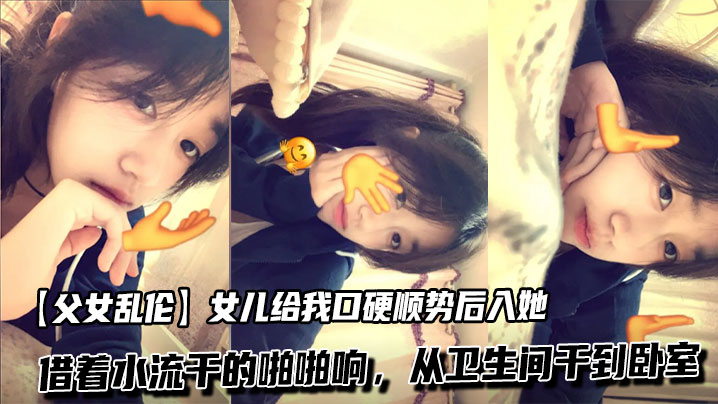 【成年父女乱伦】女儿给我口硬顺势后入她，借着水流干的啪啪响，从卫生间干到卧室 (2)