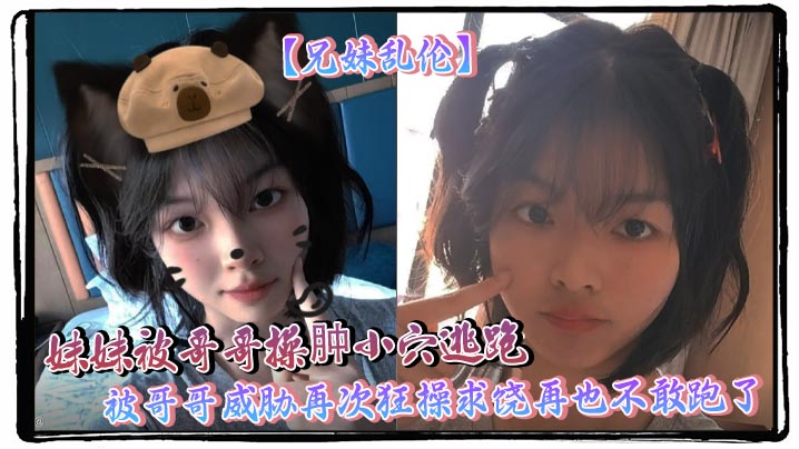 【成年兄妹乱伦】妹妹被哥哥操肿小穴逃跑 被哥哥威胁再次狂操求饶再也不敢跑了