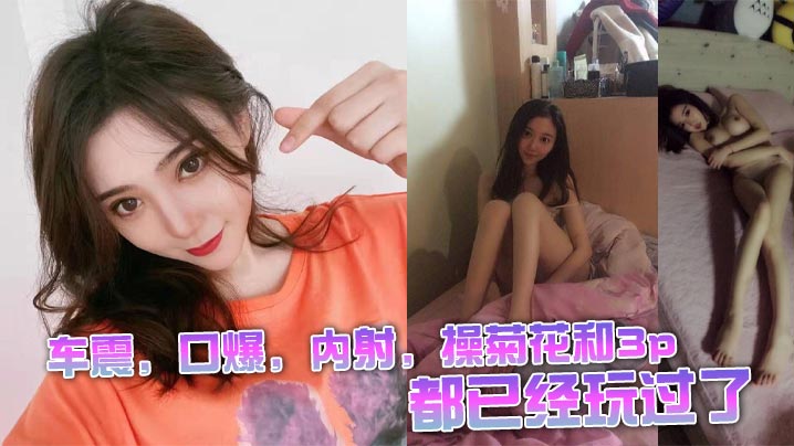 车震,口爆,内射,操菊花和3p都已经玩过了