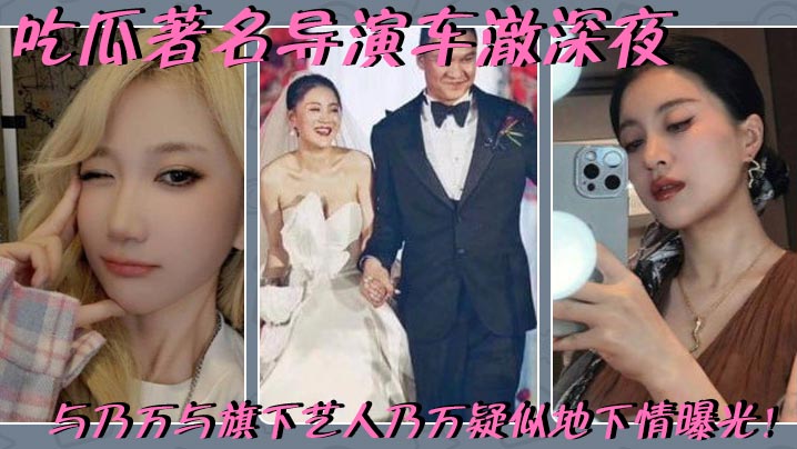 吃瓜著名导演车澈深夜与乃万与旗下艺人乃万疑似地下情曝光!