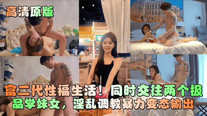 富二代性福生活!同时交往两个极品学妹女,淫乱调教暴力变态输出