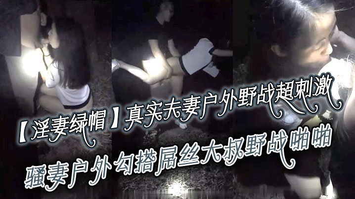 【淫妻绿帽】真实夫妻寻刺激,户外野战超刺激,骚妻户外勾搭屌丝大叔野战啪啪 绿帽老公全程录制 越操越猛越兴奋