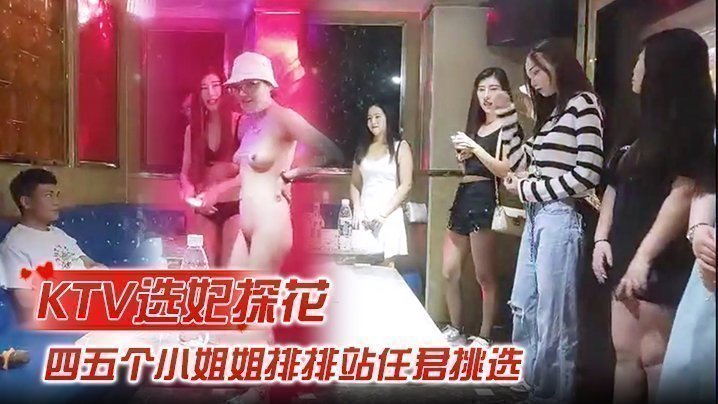【KTV选妃探花】全网商K独家,四五个小姐姐排排站,任君挑选,激情4P,歌声伴着酒精刺激,精彩佳作