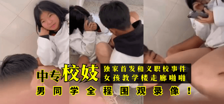 【独家首发】和义职校事件:中专校妓女孩教学楼走廊啪啪,男同学全程围观录像!!