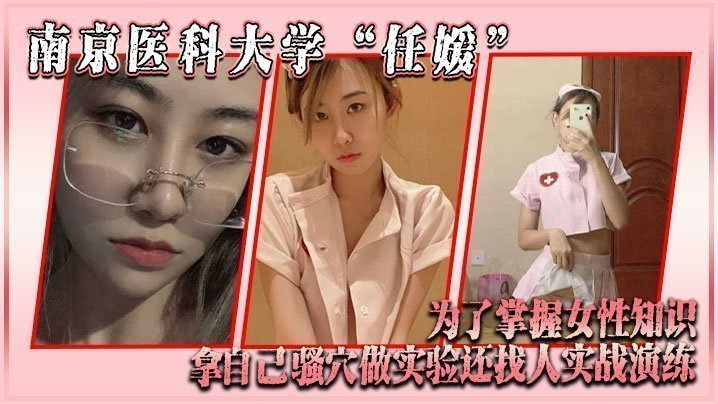 南京医科大学“任媛”为了掌握女性知识,拿自己骚穴做实验,还找人实战演练